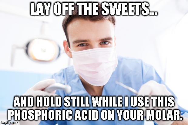 Dentist | LAY OFF THE SWEETS... AND HOLD STILL WHILE I USE THIS PHOSPHORIC ACID ON YOUR MOLAR. | image tagged in dentist | made w/ Imgflip meme maker