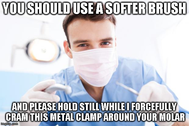 Dentist | YOU SHOULD USE A SOFTER BRUSH; AND PLEASE HOLD STILL WHILE I FORCEFULLY CRAM THIS METAL CLAMP AROUND YOUR MOLAR | image tagged in dentist | made w/ Imgflip meme maker
