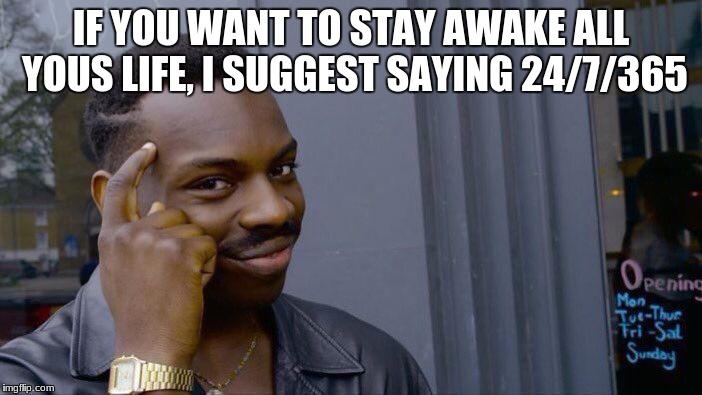 Roll Safe Think About It Meme | IF YOU WANT TO STAY AWAKE ALL YOUS LIFE, I SUGGEST SAYING 24/7/365 | image tagged in memes,roll safe think about it | made w/ Imgflip meme maker