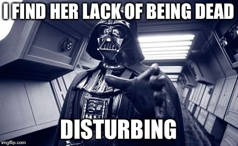 Vader | I FIND HER LACK OF BEING DEAD DISTURBING | image tagged in vader | made w/ Imgflip meme maker