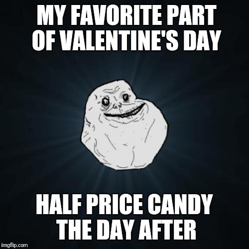 Forever Alone | MY FAVORITE PART OF VALENTINE'S DAY; HALF PRICE CANDY THE DAY AFTER | image tagged in memes,forever alone | made w/ Imgflip meme maker