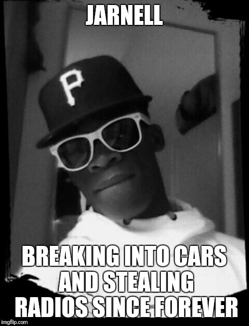 JARNELL; BREAKING INTO CARS AND STEALING RADIOS SINCE FOREVER | image tagged in mac | made w/ Imgflip meme maker