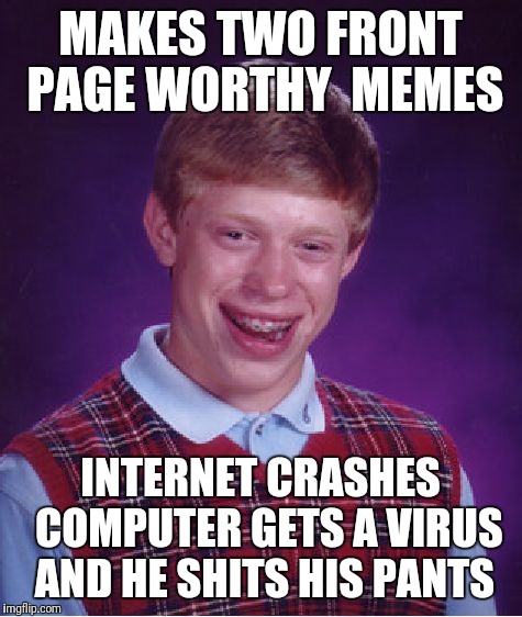 Bad Luck Brian Meme | MAKES TWO FRONT PAGE WORTHY  MEMES INTERNET CRASHES  COMPUTER GETS A VIRUS AND HE SHITS HIS PANTS | image tagged in memes,bad luck brian | made w/ Imgflip meme maker