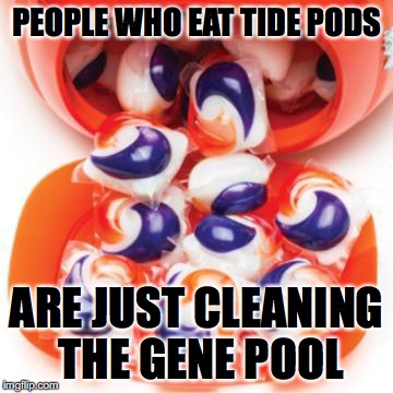PEOPLE WHO EAT TIDE PODS; ARE JUST CLEANING THE GENE POOL | image tagged in tide pod | made w/ Imgflip meme maker