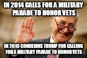 IN 2014 CALLS FOR A MILITARY PARADE TO HONOR VETS; IN 2018 CONDEMNS TRUMP FOR CALLING FOR A MILITARY PARADE TO HONOR VETS | image tagged in chuck schumer president donald trump military parade vets | made w/ Imgflip meme maker