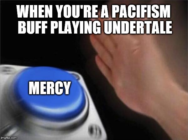 This Is Always Me When I Play Undertale  | WHEN YOU'RE A PACIFISM BUFF PLAYING UNDERTALE; MERCY | image tagged in memes,blank nut button,undertale | made w/ Imgflip meme maker