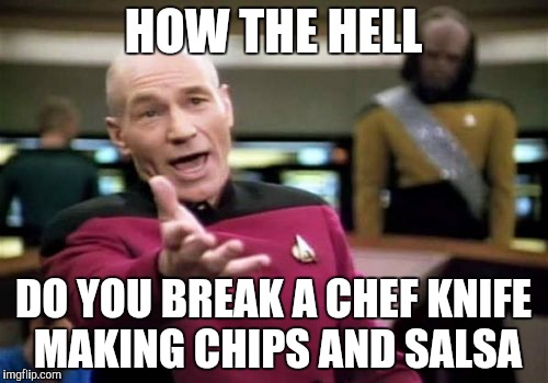 Picard Wtf Meme | HOW THE HELL; DO YOU BREAK A CHEF KNIFE MAKING CHIPS AND SALSA | image tagged in memes,picard wtf | made w/ Imgflip meme maker
