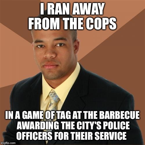Successful Black Man Meme | I RAN AWAY FROM THE COPS; IN A GAME OF TAG AT THE BARBECUE AWARDING THE CITY'S POLICE OFFICERS FOR THEIR SERVICE | image tagged in memes,successful black man | made w/ Imgflip meme maker