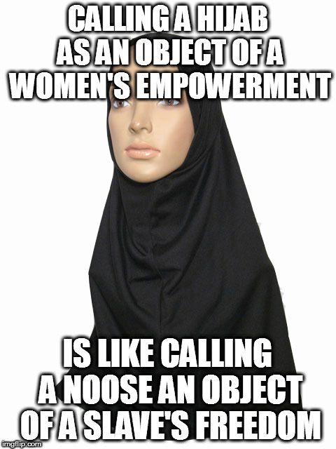 CALLING A HIJAB AS AN OBJECT OF A WOMEN'S EMPOWERMENT; IS LIKE CALLING A NOOSE AN OBJECT OF A SLAVE'S FREEDOM | image tagged in hijab slave islam empowerment freedom oppression | made w/ Imgflip meme maker