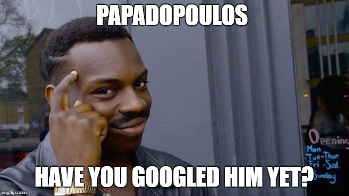 Roll Safe Think About It Meme | PAPADOPOULOS HAVE YOU GOOGLED HIM YET? | image tagged in memes,roll safe think about it | made w/ Imgflip meme maker