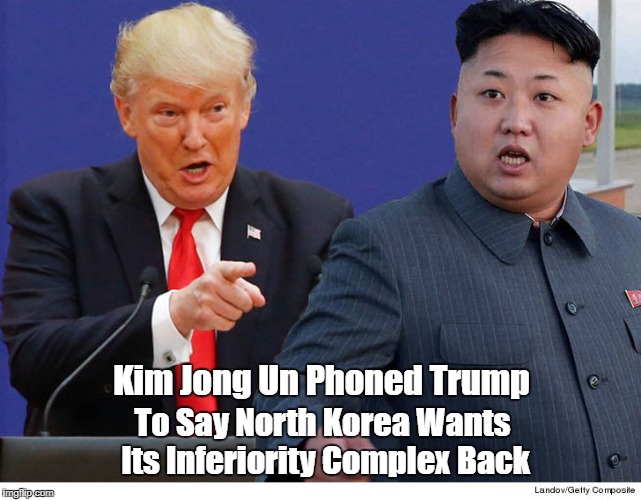 Kim Jong Un Phoned Trump To Say North Korea Wants Its Inferiority Complex Back | made w/ Imgflip meme maker