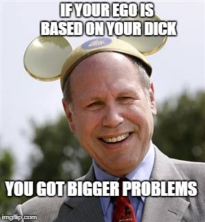 CEO | IF YOUR EGO IS BASED ON YOUR DICK YOU GOT BIGGER PROBLEMS | image tagged in ceo | made w/ Imgflip meme maker