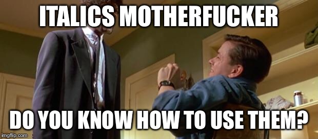english motherfucker do you speak it | ITALICS MOTHERFUCKER; DO YOU KNOW HOW TO USE THEM? | image tagged in english motherfucker do you speak it | made w/ Imgflip meme maker