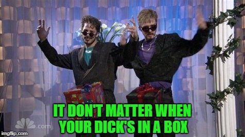 IT DON'T MATTER WHEN YOUR DICK'S IN A BOX | made w/ Imgflip meme maker