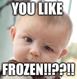 Skeptical Baby | YOU LIKE; FROZEN!!??!! | image tagged in memes,skeptical baby | made w/ Imgflip meme maker