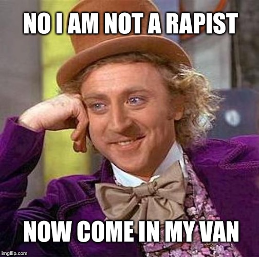 Creepy Condescending Wonka | NO I AM NOT A RAPIST; NOW COME IN MY VAN | image tagged in memes,creepy condescending wonka | made w/ Imgflip meme maker
