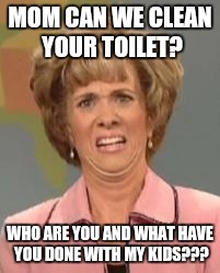 Who are these kids?? | MOM CAN WE CLEAN YOUR TOILET? WHO ARE YOU AND WHAT HAVE YOU DONE WITH MY KIDS??? | image tagged in white woman confused | made w/ Imgflip meme maker