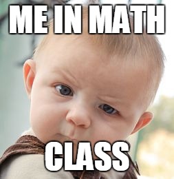 Skeptical Baby | ME IN MATH; CLASS | image tagged in memes,skeptical baby | made w/ Imgflip meme maker