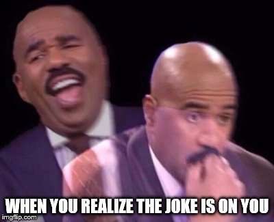 Steve Harvey Laughing Serious | WHEN YOU REALIZE THE JOKE IS ON YOU | image tagged in steve harvey laughing serious | made w/ Imgflip meme maker