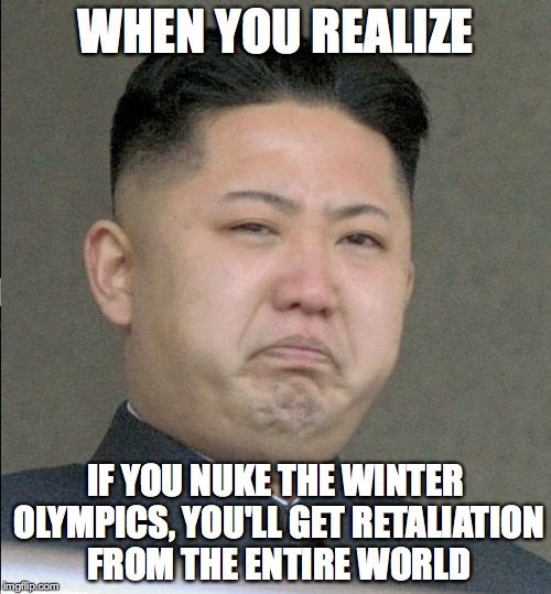 WHEN YOU REALIZE; IF YOU NUKE THE WINTER OLYMPICS, YOU'LL GET RETALIATION FROM THE ENTIRE WORLD | image tagged in funny memes | made w/ Imgflip meme maker