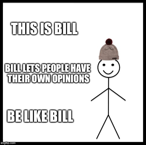 Be Like Bill | THIS IS BILL; BILL LETS PEOPLE HAVE THEIR OWN OPINIONS; BE LIKE BILL | image tagged in memes,be like bill | made w/ Imgflip meme maker