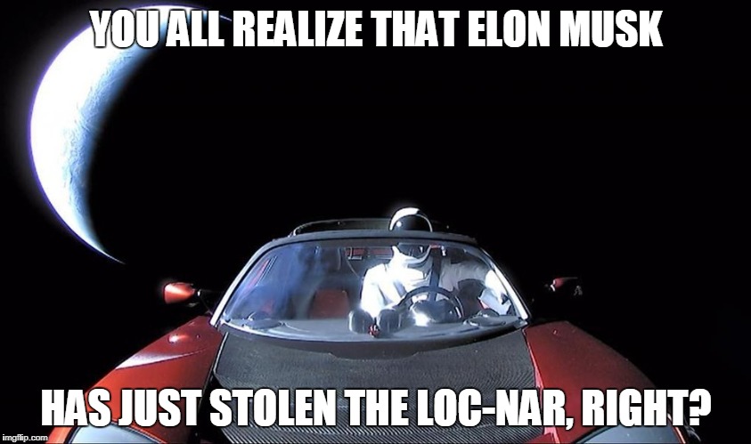YOU ALL REALIZE THAT ELON MUSK; HAS JUST STOLEN THE LOC-NAR, RIGHT? | image tagged in space car | made w/ Imgflip meme maker