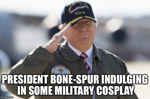 Trump | PRESIDENT BONE-SPUR INDULGING IN SOME MILITARY COSPLAY | image tagged in military | made w/ Imgflip meme maker