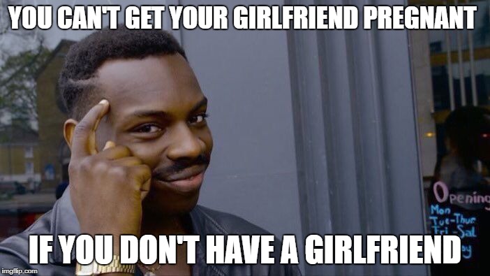 Roll Safe Think About It | YOU CAN'T GET YOUR GIRLFRIEND PREGNANT; IF YOU DON'T HAVE A GIRLFRIEND | image tagged in memes,roll safe think about it | made w/ Imgflip meme maker