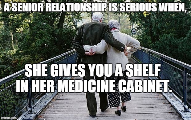 Old Couple on Bridge | A SENIOR RELATIONSHIP IS SERIOUS WHEN, SHE GIVES YOU A SHELF IN HER MEDICINE CABINET. | image tagged in old couple on bridge | made w/ Imgflip meme maker