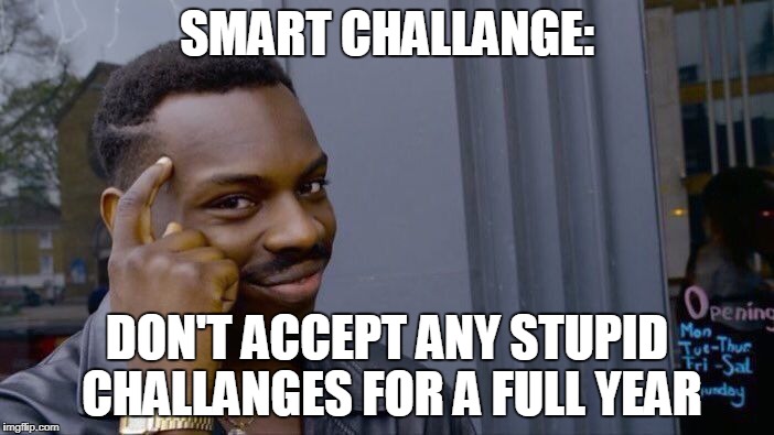 Bonus points if you hold out longer! | SMART CHALLANGE:; DON'T ACCEPT ANY STUPID CHALLANGES FOR A FULL YEAR | image tagged in memes,roll safe think about it,tide pod challenge,ice bucket challenge,fire challange,blue whale challange | made w/ Imgflip meme maker