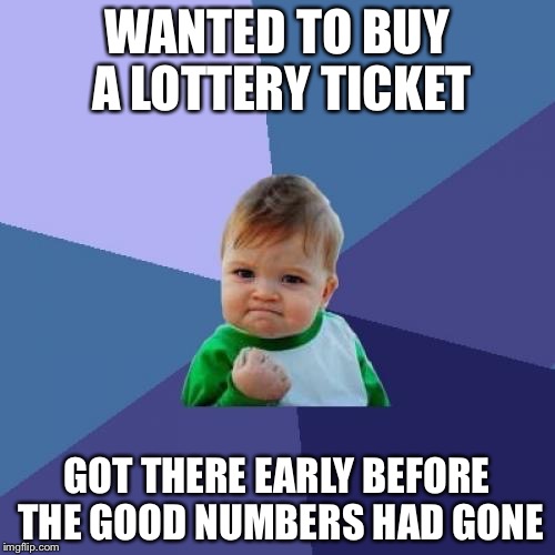 Success Kid | WANTED TO BUY A LOTTERY TICKET; GOT THERE EARLY BEFORE THE GOOD NUMBERS HAD GONE | image tagged in memes,success kid | made w/ Imgflip meme maker