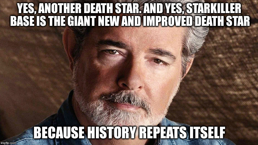 Wait and see if you don't believe me | YES, ANOTHER DEATH STAR. AND YES, STARKILLER BASE IS THE GIANT NEW AND IMPROVED DEATH STAR; BECAUSE HISTORY REPEATS ITSELF | image tagged in george lucas | made w/ Imgflip meme maker