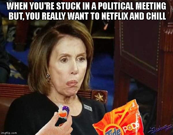 Come To The Left Side. We Have Tide Pods. | WHEN YOU'RE STUCK IN A POLITICAL MEETING BUT, YOU REALLY WANT TO NETFLIX AND CHILL | image tagged in political meme,nancy pelosi,tide pods,tide pod challenge,tide pod,liberals | made w/ Imgflip meme maker