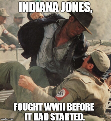 “Now you’re getting nasty.”
 | INDIANA JONES, FOUGHT WWII BEFORE IT HAD STARTED. | image tagged in indiana jones punching nazis,ww2 | made w/ Imgflip meme maker