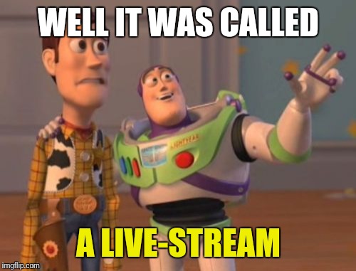 X, X Everywhere Meme | WELL IT WAS CALLED A LIVE-STREAM | image tagged in memes,x x everywhere | made w/ Imgflip meme maker