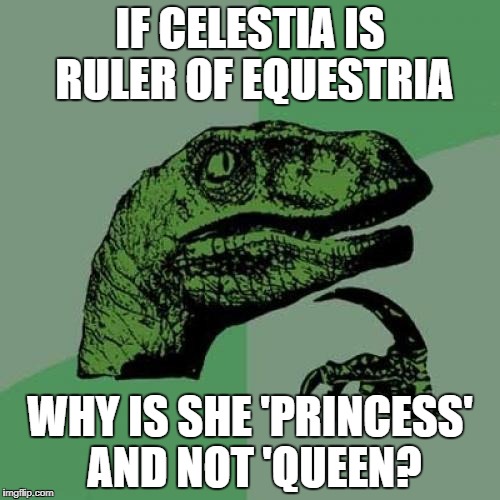 Philosiraptor meme | IF CELESTIA IS RULER OF EQUESTRIA; WHY IS SHE 'PRINCESS' AND NOT 'QUEEN? | image tagged in philosiraptor meme | made w/ Imgflip meme maker