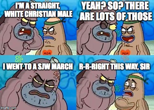 How Tough Are You | YEAH? SO? THERE ARE LOTS OF THOSE; I'M A STRAIGHT, WHITE CHRISTIAN MALE; I WENT TO A SJW MARCH; R-R-RIGHT THIS WAY, SIR | image tagged in memes,how tough are you | made w/ Imgflip meme maker