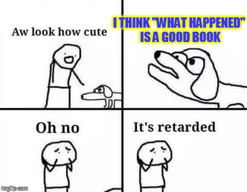books written by crooks | I THINK "WHAT HAPPENED" IS A GOOD BOOK | image tagged in oh no its retarded,what happened,dog | made w/ Imgflip meme maker