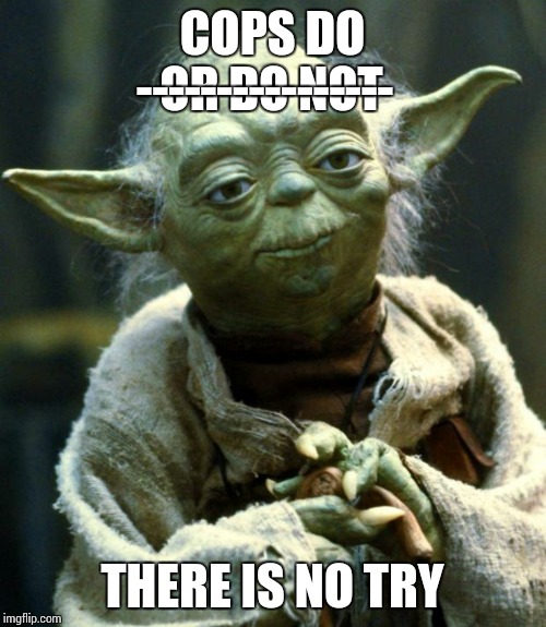 Do... There is no try | ----------------; COPS DO; OR DO NOT; THERE IS NO TRY | image tagged in memes,star wars yoda,cops,police,blue lives matter,blues brothers | made w/ Imgflip meme maker