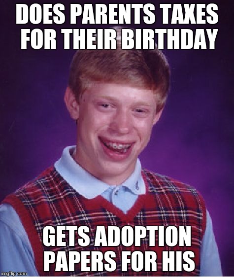 Adoption is a present right? | DOES PARENTS TAXES FOR THEIR BIRTHDAY; GETS ADOPTION PAPERS FOR HIS | image tagged in memes,bad luck brian,adoption,parents,forever alone | made w/ Imgflip meme maker