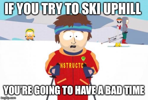Super Cool Ski Instructor Meme | IF YOU TRY TO SKI UPHILL; YOU’RE GOING TO HAVE A BAD TIME | image tagged in memes,super cool ski instructor | made w/ Imgflip meme maker