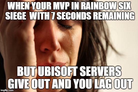 First World Problems | WHEN YOUR MVP IN RAINBOW SIX SIEGE 
WITH 7 SECONDS REMAINING; BUT UBISOFT SERVERS GIVE OUT AND YOU LAG OUT | image tagged in memes,first world problems | made w/ Imgflip meme maker