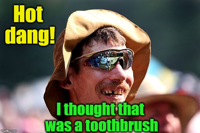 Hot dang! I thought that was a toothbrush | image tagged in redneck | made w/ Imgflip meme maker