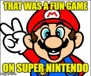 THAT WAS A FUN GAME ON SUPER NINTENDO | made w/ Imgflip meme maker