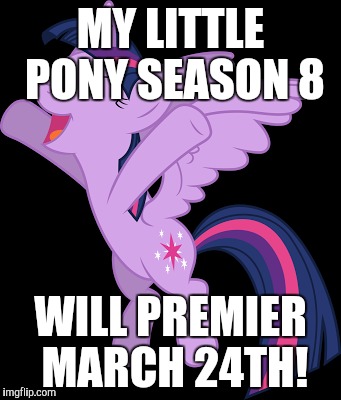 I'm so excited! | MY LITTLE PONY SEASON 8; WILL PREMIER MARCH 24TH! | image tagged in memes,my little pony,season premiere | made w/ Imgflip meme maker