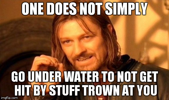 One Does Not Simply Meme | ONE DOES NOT SIMPLY; GO UNDER WATER TO NOT GET HIT BY STUFF TROWN AT YOU | image tagged in memes,one does not simply | made w/ Imgflip meme maker