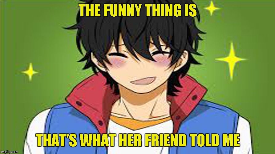 THE FUNNY THING IS THAT'S WHAT HER FRIEND TOLD ME | made w/ Imgflip meme maker