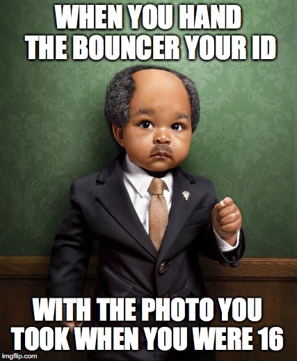 WHEN YOU HAND THE BOUNCER YOUR ID; WITH THE PHOTO YOU TOOK WHEN YOU WERE 16 | made w/ Imgflip meme maker