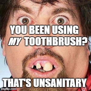 YOU BEEN USING            TOOTHBRUSH? THAT'S UNSANITARY MY | made w/ Imgflip meme maker