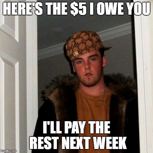 Scumbag Steve Meme | HERE'S THE $5 I OWE YOU; I'LL PAY THE REST NEXT WEEK | image tagged in memes,scumbag steve | made w/ Imgflip meme maker